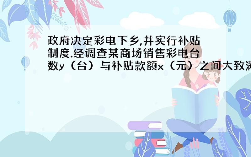 政府决定彩电下乡,并实行补贴制度.经调查某商场销售彩电台数y（台）与补贴款额x（元）之间大致满足图1所示的函数关系.随着