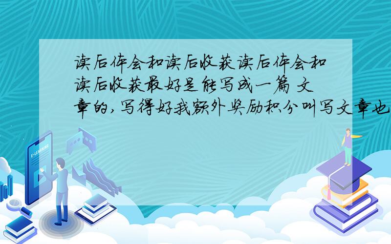 读后体会和读后收获读后体会和读后收获最好是能写成一篇 文章的,写得好我额外奖励积分叫写文章也不要写太长,不然连我自己都看