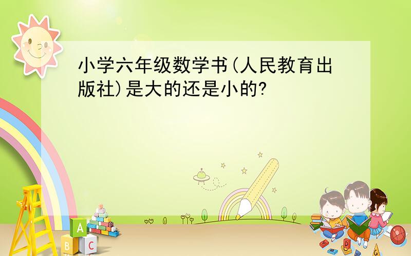 小学六年级数学书(人民教育出版社)是大的还是小的?