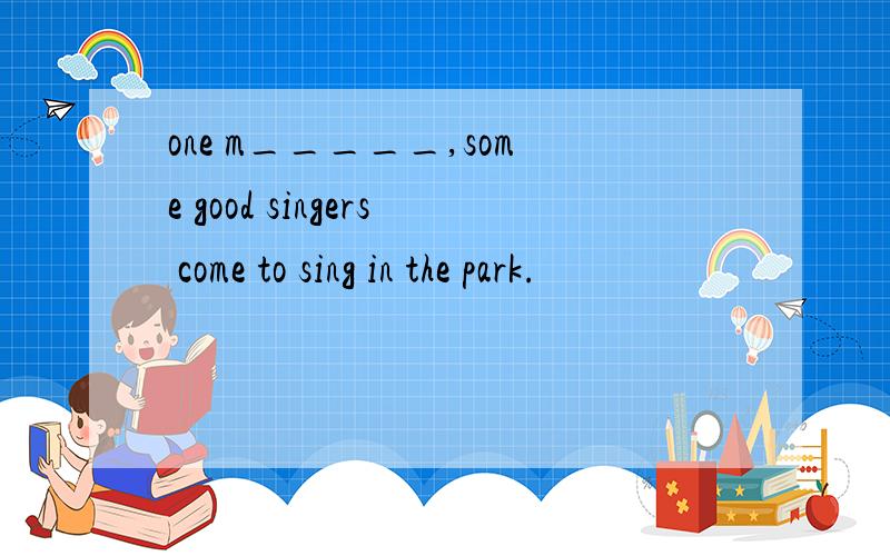 one m_____,some good singers come to sing in the park.