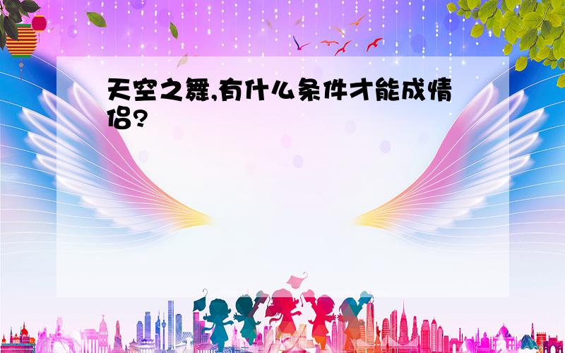 天空之舞,有什么条件才能成情侣?