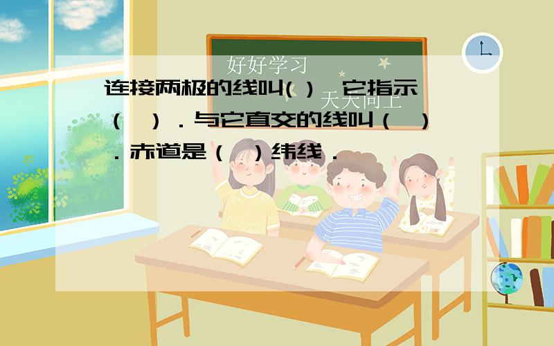 连接两极的线叫( ),它指示（ ）．与它直交的线叫（ ）．赤道是（ ）纬线．