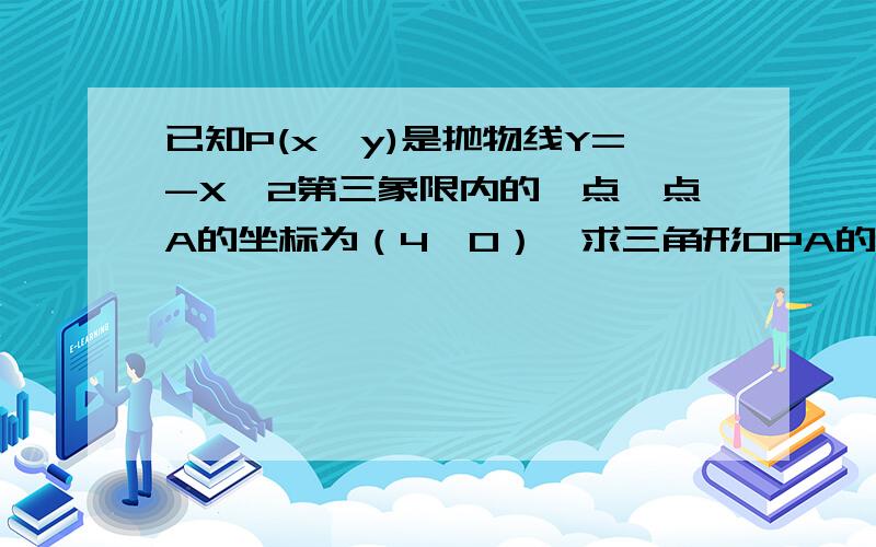 已知P(x,y)是抛物线Y=-X^2第三象限内的一点,点A的坐标为（4,0）,求三角形OPA的面积S与X的函数关系式