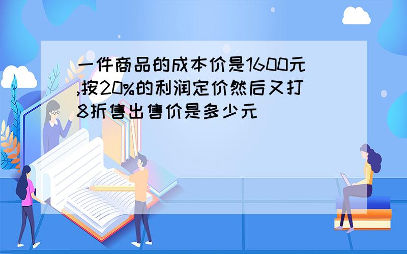 一件商品的成本价是1600元,按20%的利润定价然后又打8折售出售价是多少元