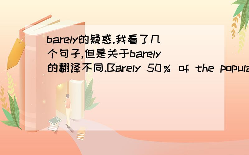 barely的疑惑.我看了几个句子,但是关于barely的翻译不同.Barely 50％ of the populati