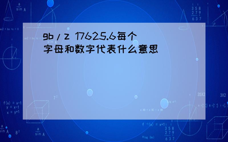 gb/z 17625.6每个字母和数字代表什么意思