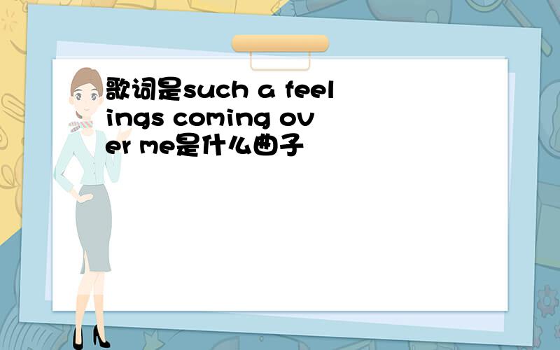 歌词是such a feelings coming over me是什么曲子