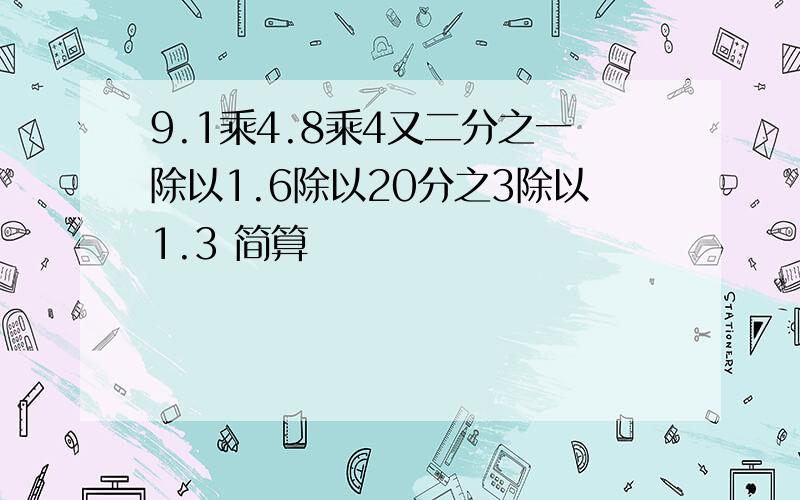 9.1乘4.8乘4又二分之一除以1.6除以20分之3除以1.3 简算