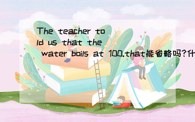 The teacher told us that the water boils at 100.that能省略吗?什么从