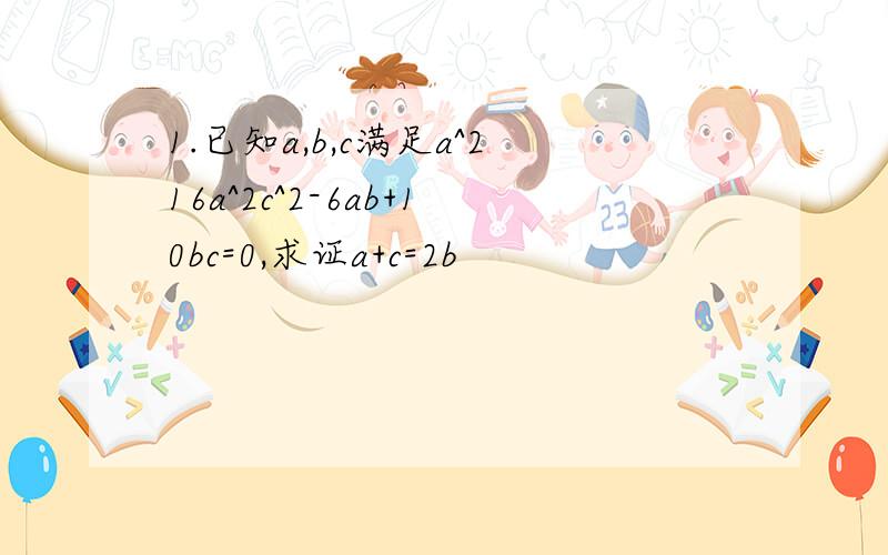 1.已知a,b,c满足a^216a^2c^2-6ab+10bc=0,求证a+c=2b