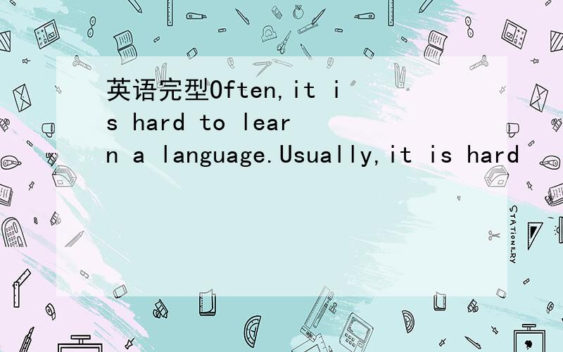 英语完型Often,it is hard to learn a language.Usually,it is hard