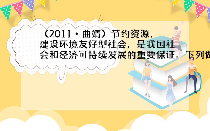 （2011•曲靖）节约资源，建设环境友好型社会，是我国社会和经济可持续发展的重要保证．下列做法或认识与之不相符的是（