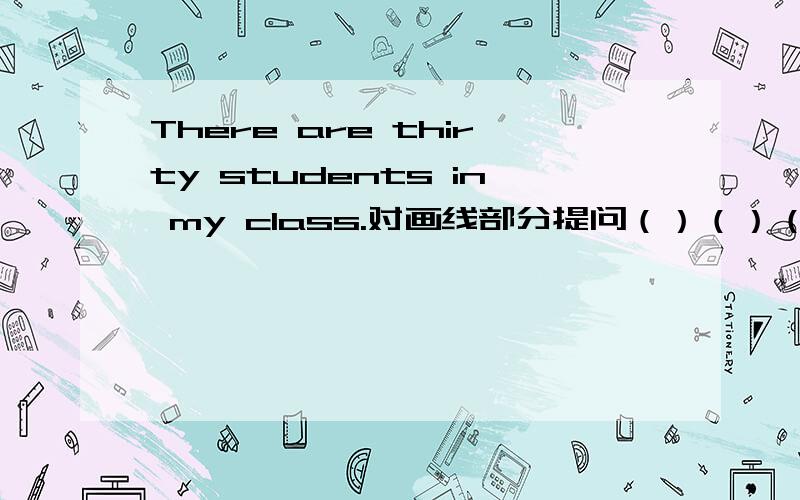 There are thirty students in my class.对画线部分提问（）（）（）（）（）in yo