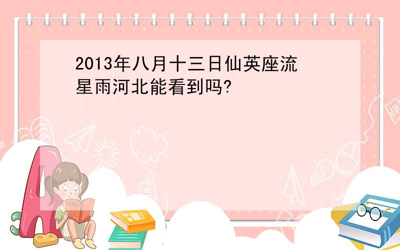 2013年八月十三日仙英座流星雨河北能看到吗?