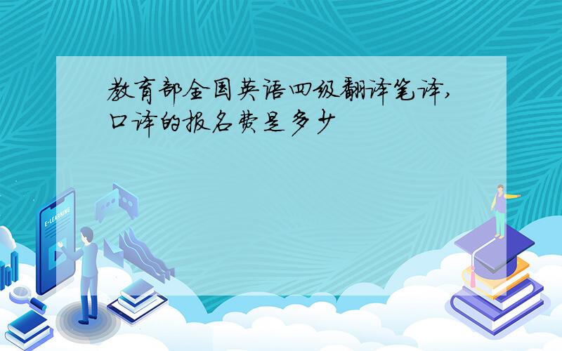 教育部全国英语四级翻译笔译,口译的报名费是多少