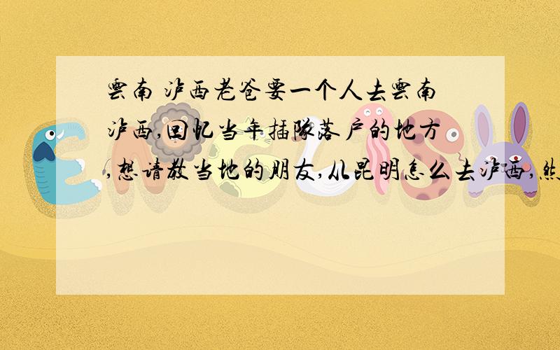 云南 泸西老爸要一个人去云南泸西,回忆当年插队落户的地方,想请教当地的朋友,从昆明怎么去泸西,然后那里有住宿的地方吗?有