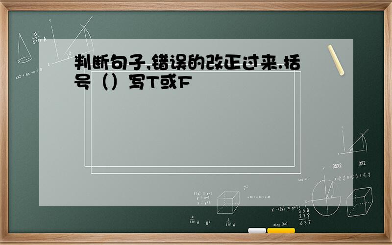 判断句子,错误的改正过来.括号（）写T或F