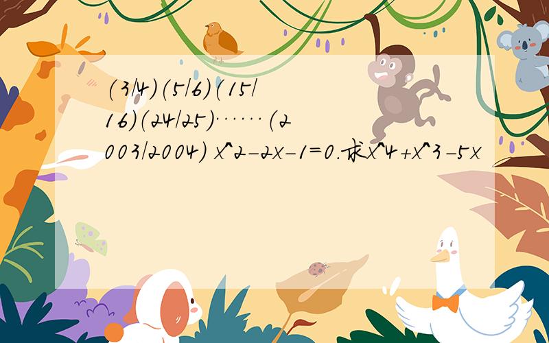 (3/4)(5/6)(15/16）（24/25）……（2003/2004） x^2-2x-1=0.求x^4+x^3-5x