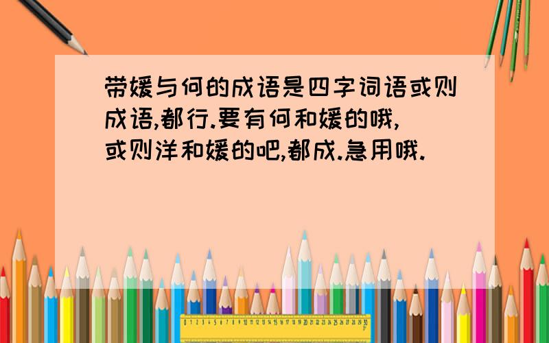 带媛与何的成语是四字词语或则成语,都行.要有何和媛的哦,或则洋和媛的吧,都成.急用哦.