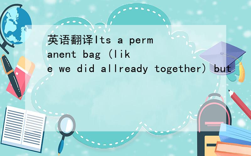 英语翻译Its a permanent bag (like we did allready together) but