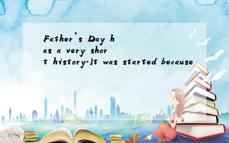 Father’s Day has a very short history.It was started because