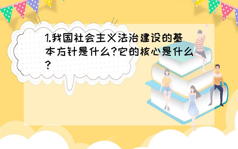 1.我国社会主义法治建设的基本方针是什么?它的核心是什么?