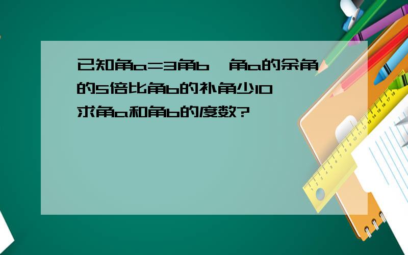 已知角a=3角b,角a的余角的5倍比角b的补角少10°,求角a和角b的度数?