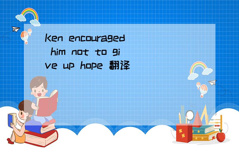 Ken encouraged him not to give up hope 翻译