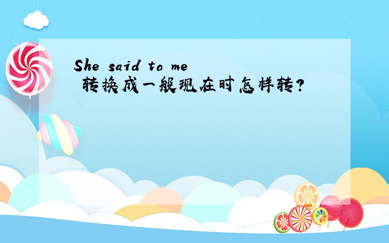 She said to me 转换成一般现在时怎样转?