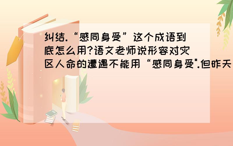 纠结.“感同身受”这个成语到底怎么用?语文老师说形容对灾区人命的遭遇不能用“感同身受