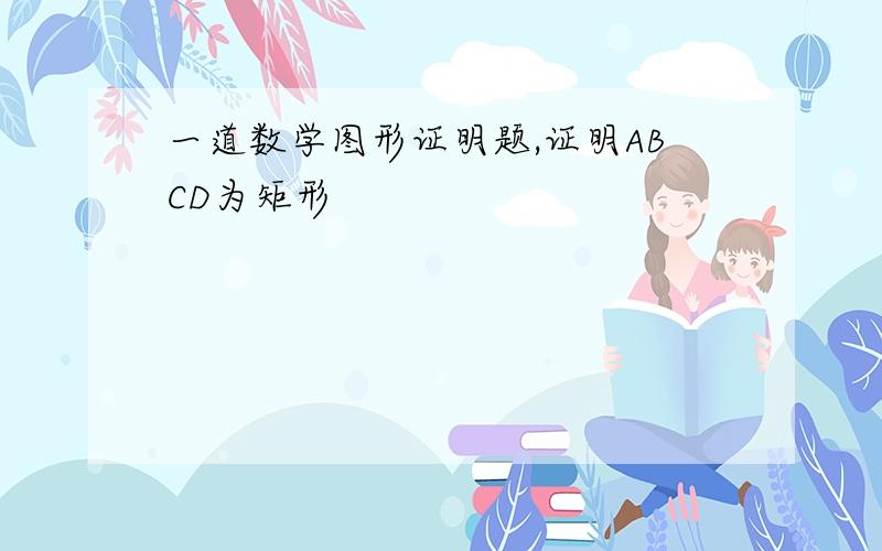 一道数学图形证明题,证明ABCD为矩形