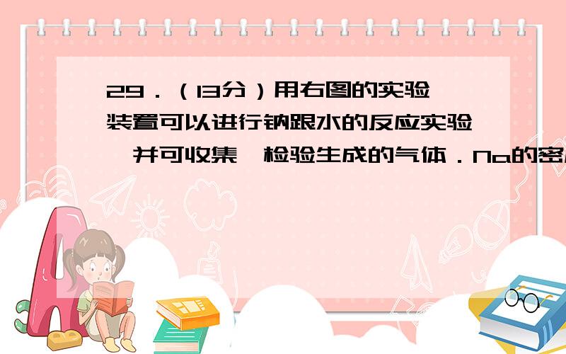 29．（13分）用右图的实验装置可以进行钠跟水的反应实验,并可收集、检验生成的气体．Na的密度为0.97g•