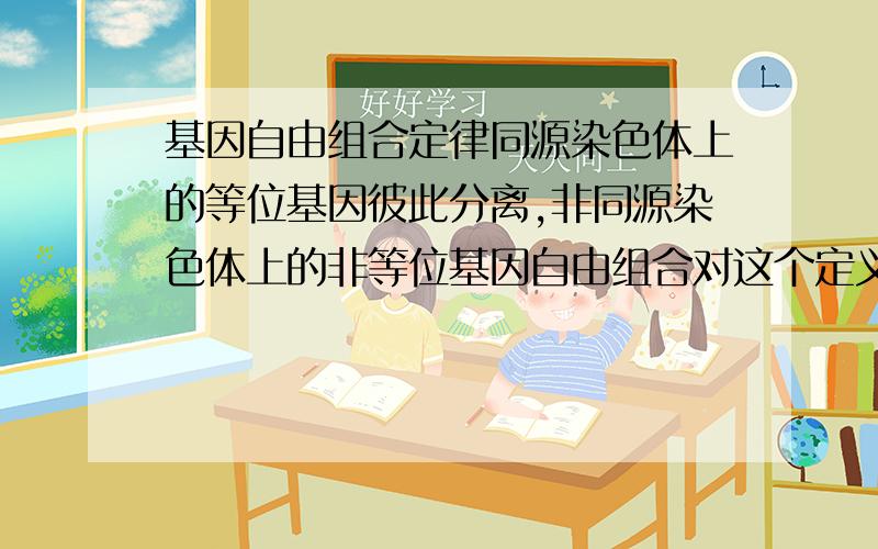 基因自由组合定律同源染色体上的等位基因彼此分离,非同源染色体上的非等位基因自由组合对这个定义我有点不理解 为什么要强调非