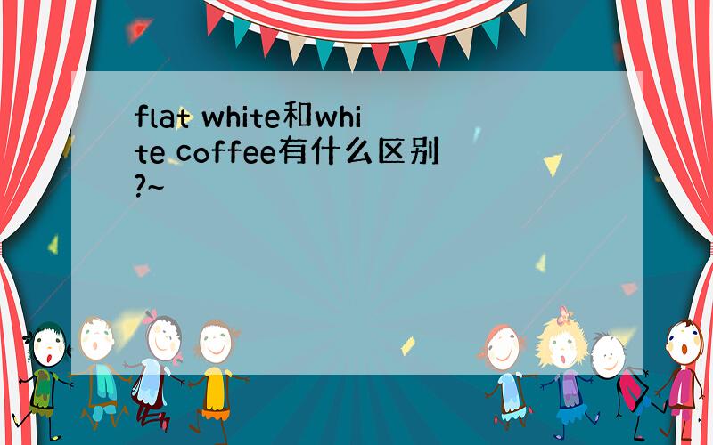 flat white和white coffee有什么区别?~