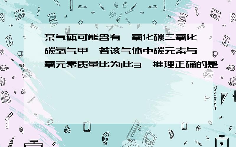 某气体可能含有一氧化碳二氧化碳氧气甲烷若该气体中碳元素与氧元素质量比为1比3,推理正确的是