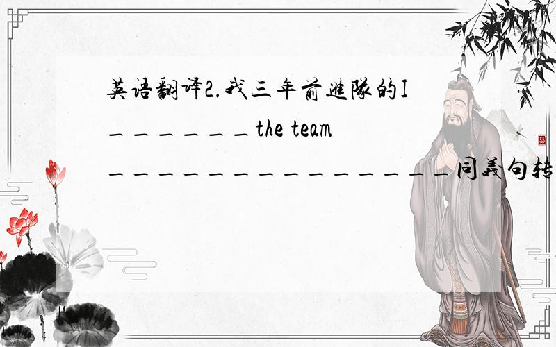 英语翻译2.我三年前进队的I______the team______________同义句转换：1.The footba