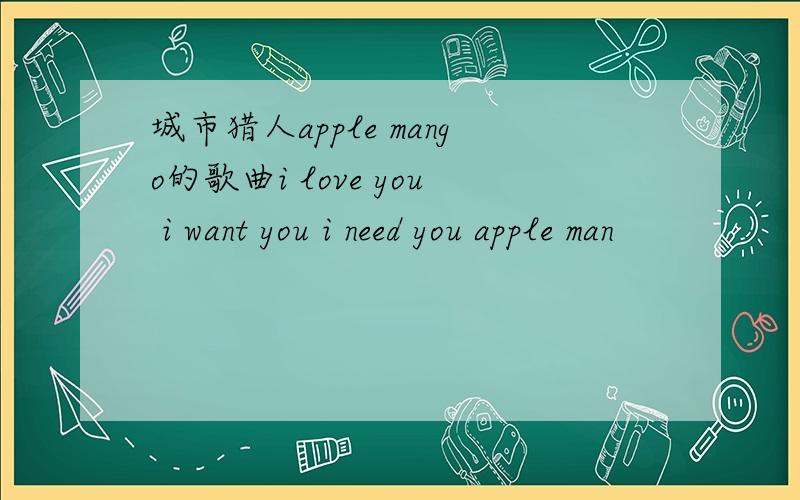 城市猎人apple mango的歌曲i love you i want you i need you apple man