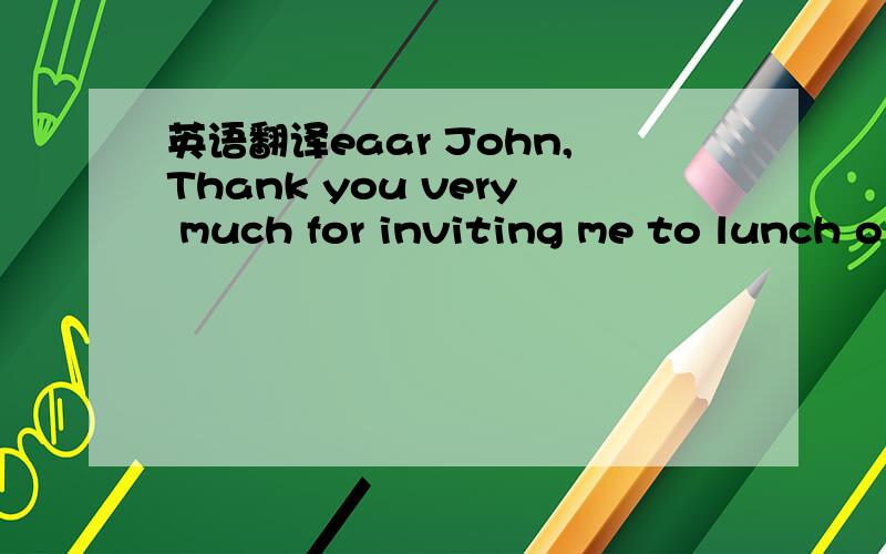 英语翻译eaar John,Thank you very much for inviting me to lunch o