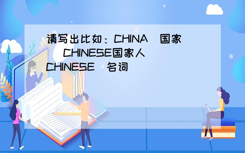 请写出比如：CHINA(国家） CHINESE国家人） CHINESE（名词）