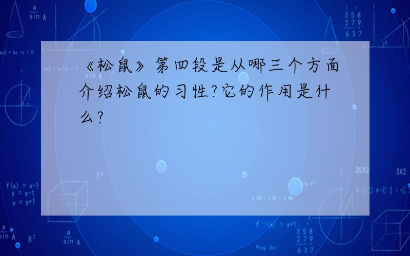 《松鼠》第四段是从哪三个方面介绍松鼠的习性?它的作用是什么?