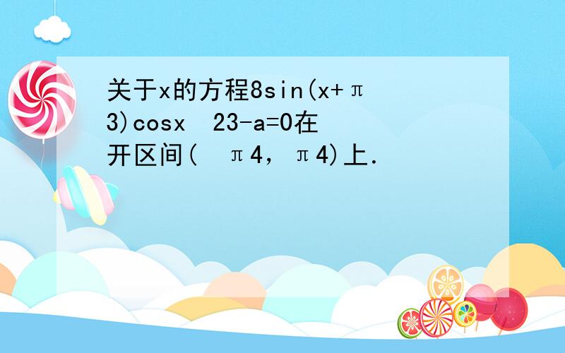 关于x的方程8sin(x+π3)cosx−23-a=0在开区间(−π4，π4)上．