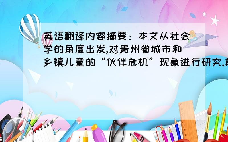 英语翻译内容摘要：本文从社会学的角度出发,对贵州省城市和乡镇儿童的“伙伴危机”现象进行研究.前言部分主要是提出对贵州城乡