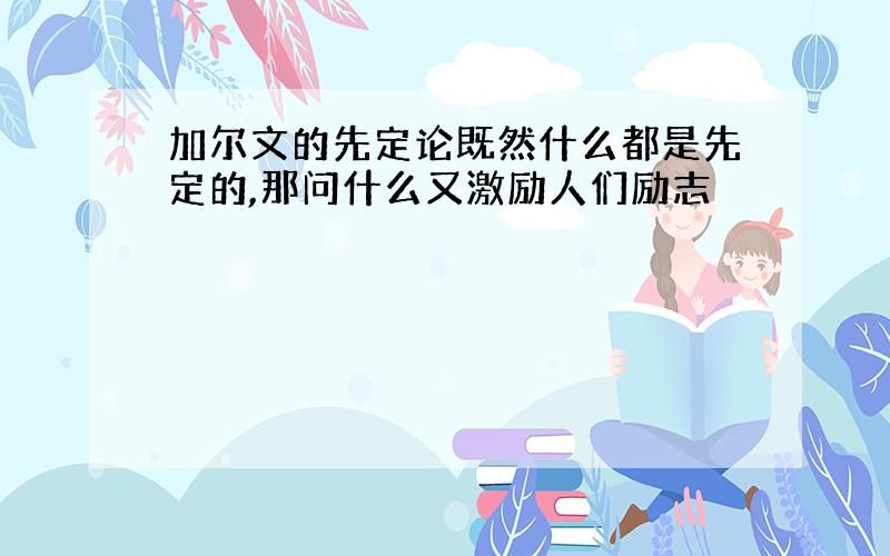 加尔文的先定论既然什么都是先定的,那问什么又激励人们励志