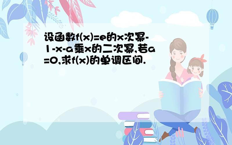 设函数f(x)=e的x次幂-1-x-a乘x的二次幂,若a=0,求f(x)的单调区间.