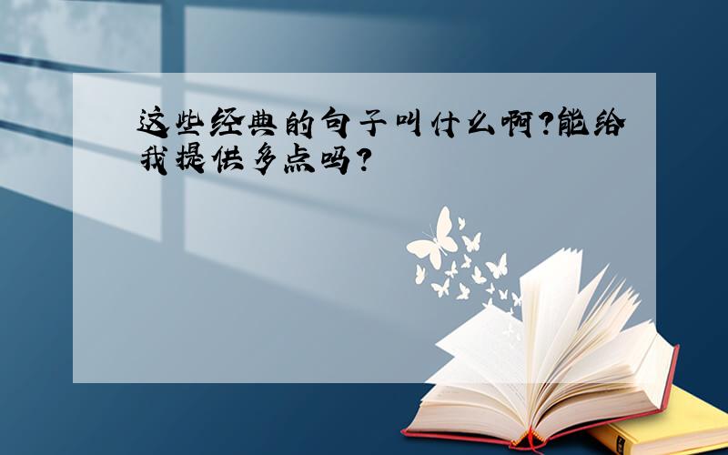 这些经典的句子叫什么啊?能给我提供多点吗?