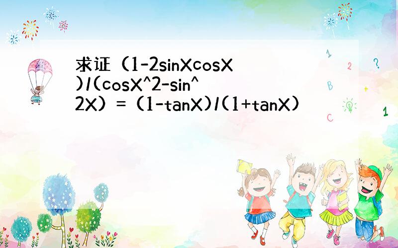 求证（1-2sinXcosX)/(cosX^2-sin^2X）=（1-tanX)/(1+tanX)