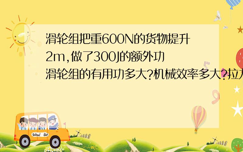 滑轮组把重600N的货物提升2m,做了300J的额外功 滑轮组的有用功多大?机械效率多大?拉力F多大?