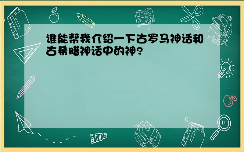 谁能帮我介绍一下古罗马神话和古希腊神话中的神?