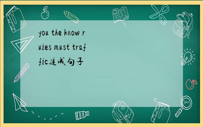 you the know ruies must traffic连成句子