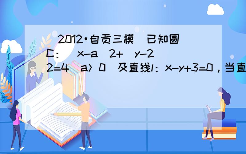 （2012•自贡三模）已知圆C：（x-a）2+（y-2）2=4（a＞0）及直线l：x-y+3=0，当直线l被C截得弦长为